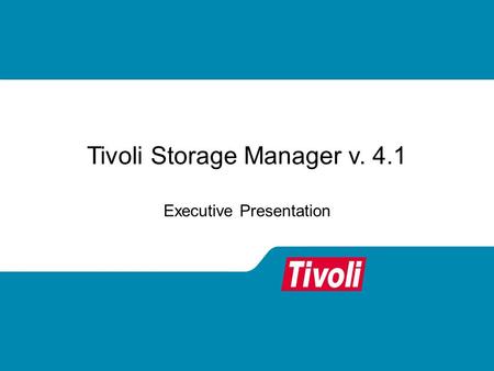 Tivoli Storage Manager v. 4.1 Executive Presentation.