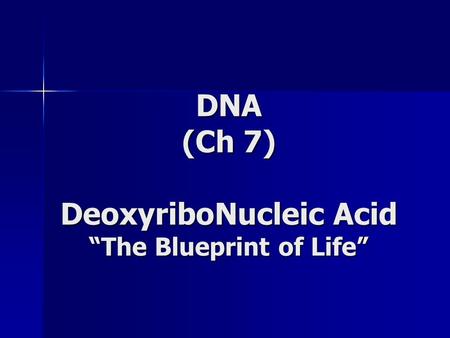 DNA (Ch 7) DeoxyriboNucleic Acid The Blueprint of Life.