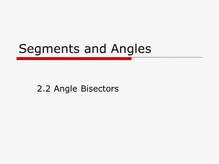 Segments and Angles 2.2 Angle Bisectors.