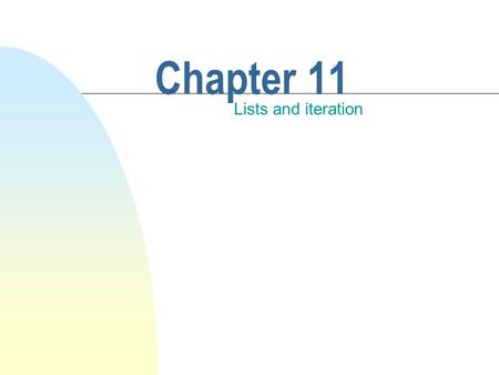 Chapter 11 Lists and iteration. This chapter discusses n Managing collections of objects. n The fundamental container object is called a list. n Fundamental.