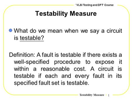Testability Measure What do we mean when we say a circuit is testable?