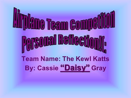 Team Name: The Kewl Katts By: Cassie Daisy Gray. Cassie Gray: Engineer Sam Williams: Manager Seth Melrose: Manufacture Blake McPherson: Test Pilot.