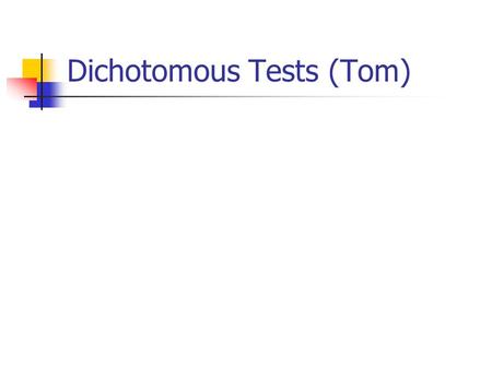 Dichotomous Tests (Tom). Their results change the probability of disease Negative testPositive test Reassurance Treatment Order a Test A good test moves.
