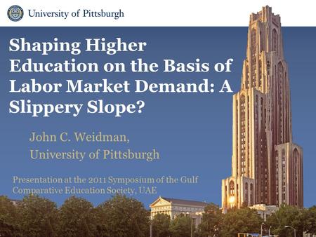 Department of Administrative and Policy Studies Shaping Higher Education on the Basis of Labor Market Demand: A Slippery Slope? John C. Weidman, University.
