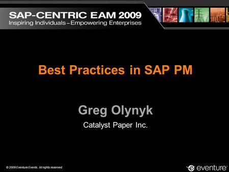 © 2009 Eventure Events. All rights reserved. Best Practices in SAP PM Greg Olynyk Catalyst Paper Inc.