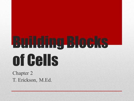 Building Blocks of Cells Chapter 2 T. Erickson, M.Ed.
