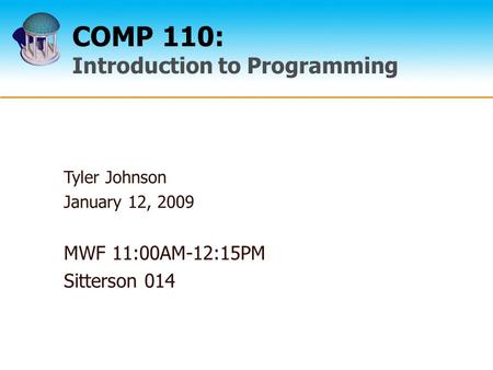 COMP 110: Introduction to Programming Tyler Johnson January 12, 2009 MWF 11:00AM-12:15PM Sitterson 014.