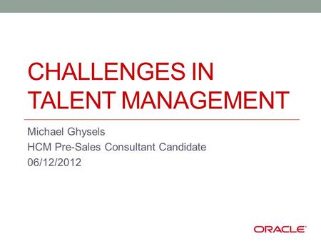 CHALLENGES IN TALENT MANAGEMENT Michael Ghysels HCM Pre-Sales Consultant Candidate 06/12/2012.