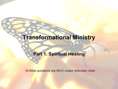 Transformational Ministry Part 1. Spiritual Healing All Bible quotations are NKJV unless otherwise noted.