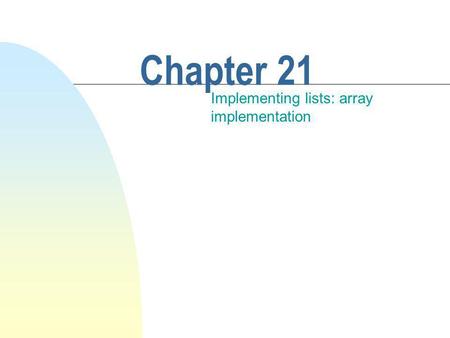 Chapter 21 Implementing lists: array implementation.