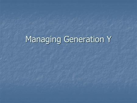 Managing Generation Y. Explain the Importance of Tasks and Projects Explain the importance of the Whys Explain the importance of the Whys Generation Y.
