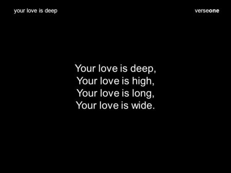 Verseone Your love is deep, Your love is high, Your love is long, Your love is wide. your love is deep.