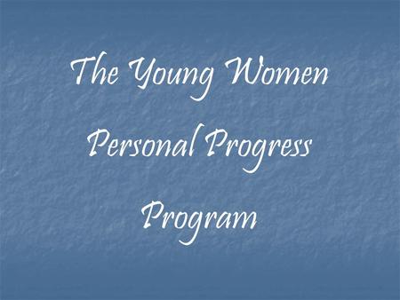 The Young Women Personal Progress Program. There has never been a time in these latter days like today, when the message is being brought forward so.