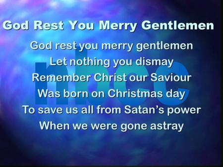 God Rest You Merry Gentlemen God rest you merry gentlemen Let nothing you dismay Remember Christ our Saviour Was born on Christmas day To save us all from.