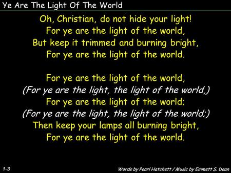 Ye Are The Light Of The World 1-3 Oh, Christian, do not hide your light! For ye are the light of the world, But keep it trimmed and burning bright, For.