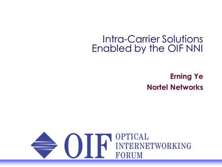 Intra-Carrier Solutions Enabled by the OIF NNI Erning Ye Nortel Networks.