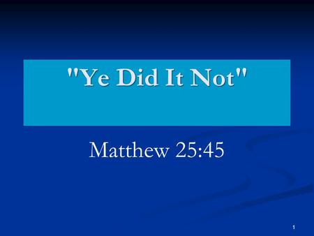 1 Ye Did It Not Matthew 25:45. 2 Review Context of Matthew 25 Matthew 21 The Jews cast out. Matthew 21 Matthew 22 The final debate. Matthew 22 Matthew.