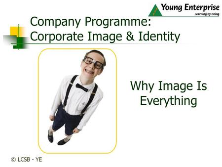 Why Image Is Everything Company Programme: Corporate Image & Identity © LCSB - YE.