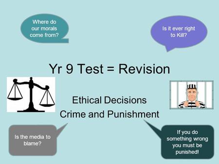 Yr 9 Test = Revision Ethical Decisions Crime and Punishment Where do our morals come from? Is it ever right to Kill? Is the media to blame? If you do something.