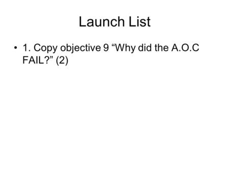 Launch List 1. Copy objective 9 “Why did the A.O.C FAIL?” (2)