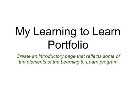 My Learning to Learn Portfolio Create an introductory page that reflects some of the elements of the Learning to Learn program.