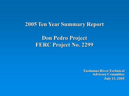 2005 Ten Year Summary Report Don Pedro Project FERC Project No. 2299 Tuolumne River Technical Advisory Committee July 13, 2005.