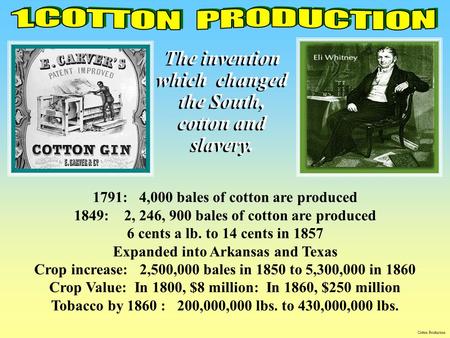1. C O T T O N P R O D U C T I O N The invention which changed the South, cotton and slavery. 1791: 4,000 bales of cotton are produced 1849: