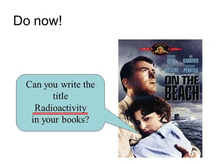 Do now! Can you write the title Radioactivity in your books?