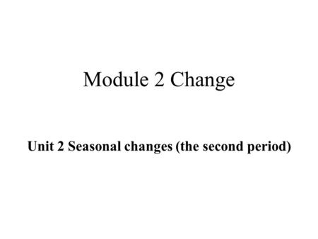 Module 2 Change Unit 2 Seasonal changes (the second period)