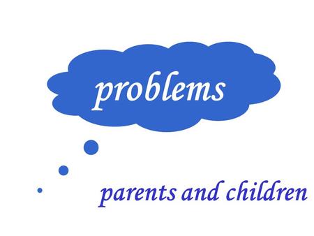 Problems problems parents and children.