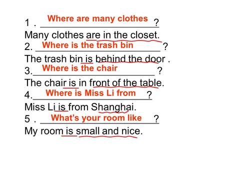 1 ? Many clothes are in the closet. 2. The trash bin is behind the door. 3. The chair is in front of the table. 4. ? Miss Li is from Shanghai. 5 ? My room.