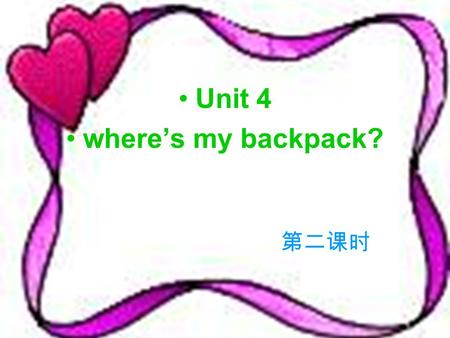 Unit 4 wheres my backpack? Wheres …? Its on/in/under…