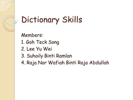 Dictionary Skills Members: 1. Goh Teck Song 2. Lee Yu Wei