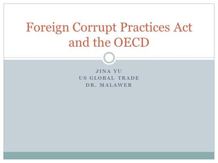 JINA YU US GLOBAL TRADE DR. MALAWER Foreign Corrupt Practices Act and the OECD.