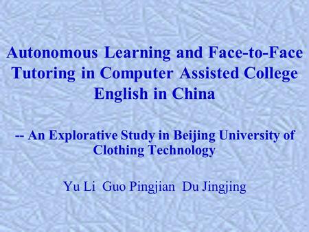 Autonomous Learning and Face-to-Face Tutoring in Computer Assisted College English in China -- An Explorative Study in Beijing University of Clothing Technology.