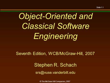 Object-Oriented and Classical Software Engineering Seventh Edition, WCB/McGraw-Hill, 2007 Stephen R. Schach srs@vuse.vanderbilt.edu.