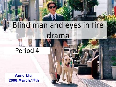 Blind man and eyes in fire drama Period 4 Anne Liu 2006,March,17th.