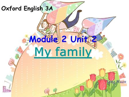Oxford English 3A Module 2 Unit 2 My family Yang Huan.