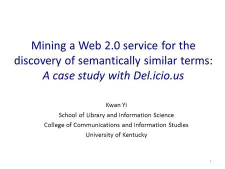 1 Mining a Web 2.0 service for the discovery of semantically similar terms: A case study with Del.icio.us Kwan Yi School of Library and Information Science.