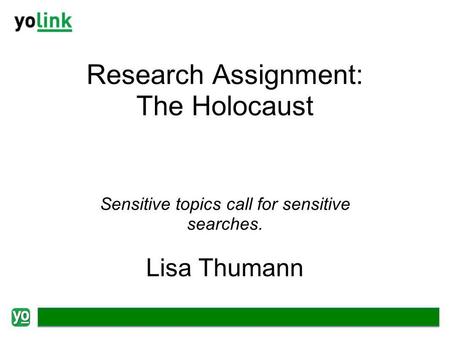 Research Assignment: The Holocaust Sensitive topics call for sensitive searches. Lisa Thumann.