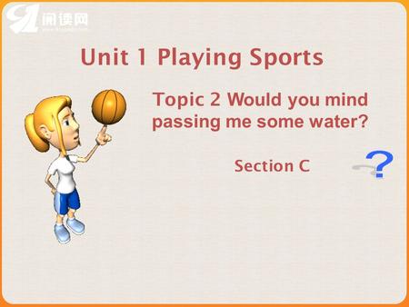 Section C Unit 1 Playing Sports Topic 2 Would you mind passing me some water?