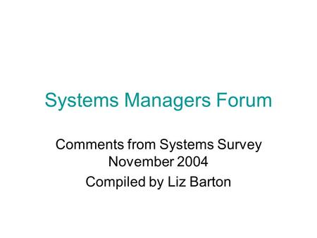 Systems Managers Forum Comments from Systems Survey November 2004 Compiled by Liz Barton.