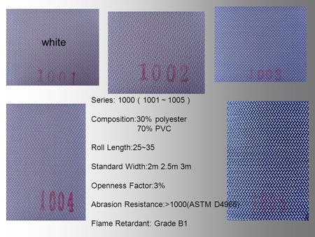 Series: 1000 1001 1005 Composition:30% polyester 70% PVC Roll Length:25~35 Standard Width:2m 2.5m 3m Openness Factor:3% Abrasion Resistance:>1000(ASTM.
