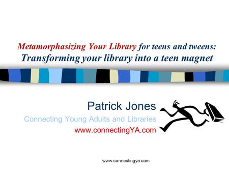 Metamorphasizing Your Library for teens and tweens: Transforming your library into a teen magnet Patrick Jones Connecting Young Adults and Libraries www.connectingYA.com.