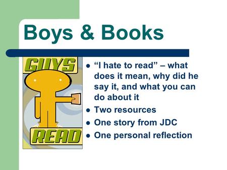 Boys & Books “I hate to read” – what does it mean, why did he say it, and what you can do about it Two resources One story from JDC One personal reflection.