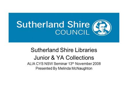 Sutherland Shire Libraries Junior & YA Collections ALIA CYS NSW Seminar 13 th November 2008 Presented By Melinda McNaughton.