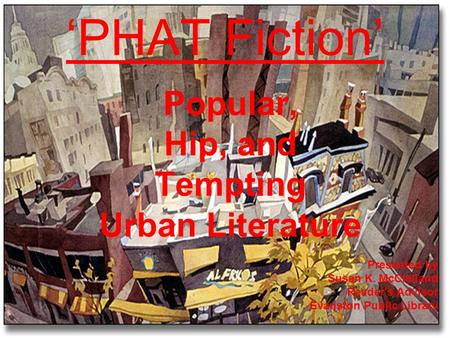 Popular, Hip, and Tempting Urban Literature PHAT Fiction Presented by Susan K. McClelland Reader's Advisor Evanston Public Library.