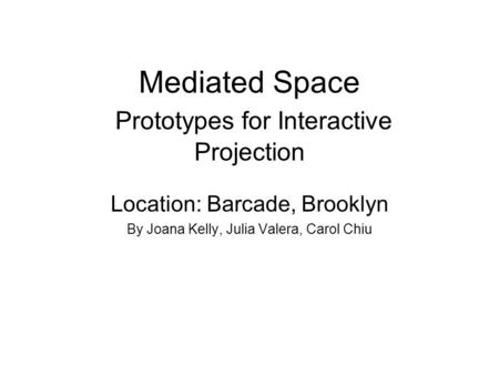 Mediated Space Prototypes for Interactive Projection Location: Barcade, Brooklyn By Joana Kelly, Julia Valera, Carol Chiu.