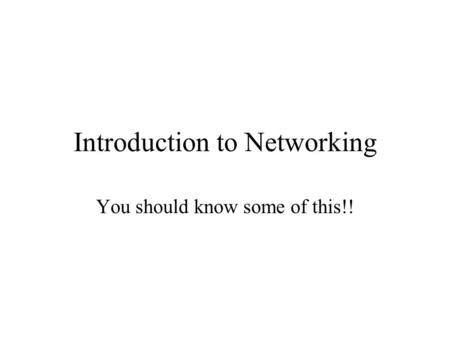 Introduction to Networking You should know some of this!!