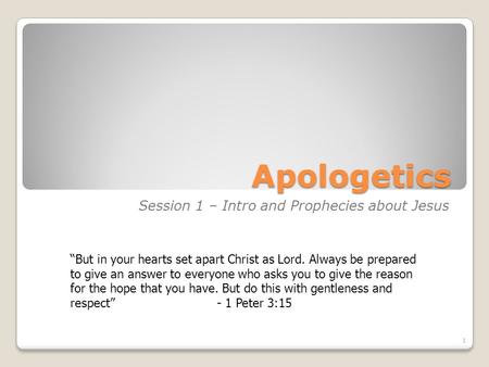 Apologetics Session 1 – Intro and Prophecies about Jesus 1 But in your hearts set apart Christ as Lord. Always be prepared to give an answer to everyone.